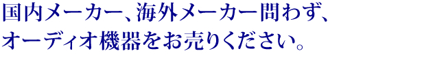 国内メーカー、海外メーカー問わず、オーディオ機器をお売りください