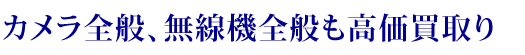 カメラ全般、無線機全般も高価買取