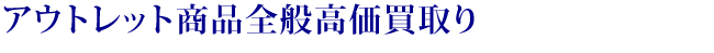 アウトレット商品全般高価買取