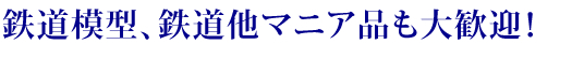 鉄道模型、鉄道他マニア品も大歓迎