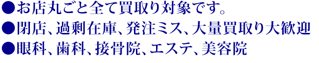 ●お店丸ごと全て買取り対象です。●閉店、過剰在庫、発注ミス、大量買取り大歓迎●眼科、歯科、接骨院、エステ、美容院