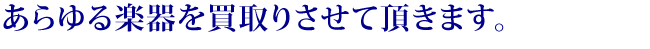 あらゆる楽器を買取させていただきます