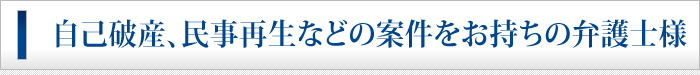 自己破産、民事再生などの案件をお持ちの弁護士様